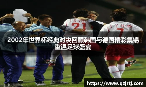 2002年世界杯经典对决回顾韩国与德国精彩集锦重温足球盛宴