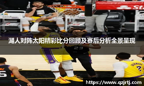 湖人对阵太阳精彩比分回顾及赛后分析全景呈现