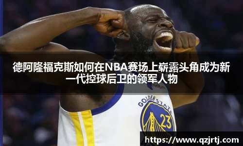 德阿隆福克斯如何在NBA赛场上崭露头角成为新一代控球后卫的领军人物