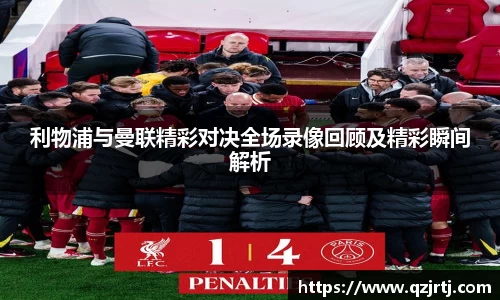 利物浦与曼联精彩对决全场录像回顾及精彩瞬间解析