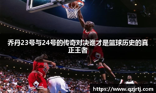 乔丹23号与24号的传奇对决谁才是篮球历史的真正王者