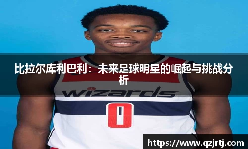 比拉尔库利巴利：未来足球明星的崛起与挑战分析