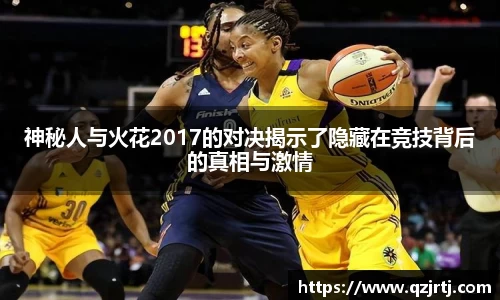 神秘人与火花2017的对决揭示了隐藏在竞技背后的真相与激情