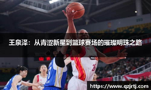 王泉泽：从青涩新星到篮球赛场的璀璨明珠之路